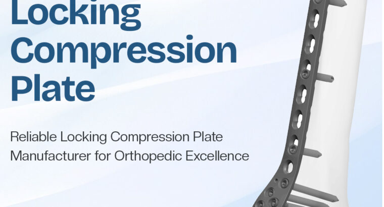 Reliable Locking Compression Plate Manufacturer for Orthopedic Excellence